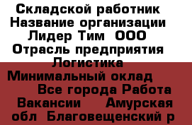 Складской работник › Название организации ­ Лидер Тим, ООО › Отрасль предприятия ­ Логистика › Минимальный оклад ­ 15 000 - Все города Работа » Вакансии   . Амурская обл.,Благовещенский р-н